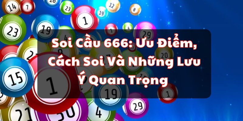 Soi Cầu 666: Ưu Điểm, C&aacute;ch Soi V&agrave; Những Lưu &Yacute; Quan Trọng&nbsp;