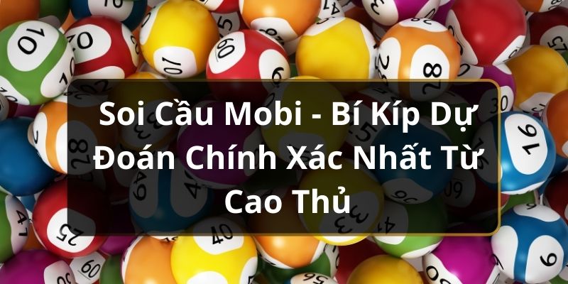 Soi Cầu Mobi - B&iacute; K&iacute;p Dự Đo&aacute;n Ch&iacute;nh X&aacute;c Nhất Từ Cao Thủ